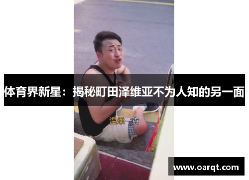 体育界新星：揭秘町田泽维亚不为人知的另一面