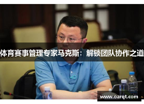 体育赛事管理专家马克斯：解锁团队协作之道