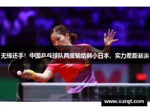 无缘还手！中国乒乓球队两度输给弱小日本，实力差距暴露