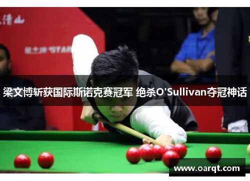 梁文博斩获国际斯诺克赛冠军 绝杀O'Sullivan夺冠神话