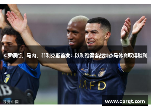 C罗领衔，马内、菲利克斯首发：以利雅得客战纳杰马体育取得胜利